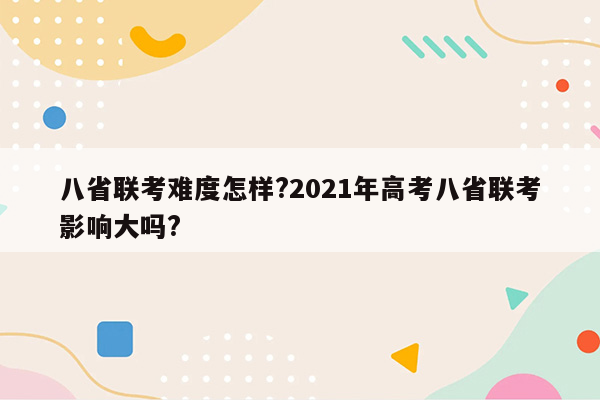 八省联考难度怎样?2021年高考八省联考影响大吗?