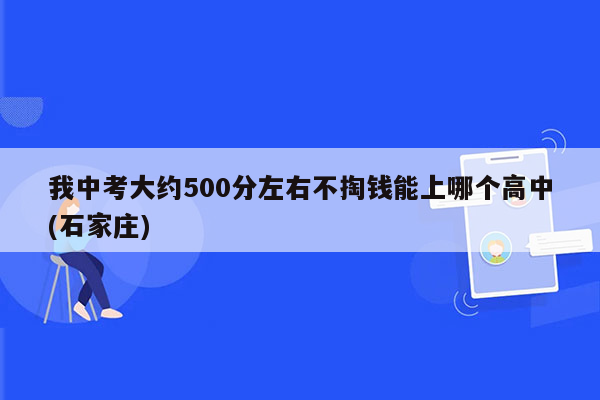 我中考大约500分左右不掏钱能上哪个高中(石家庄)