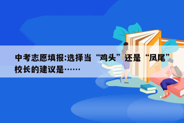 中考志愿填报:选择当“鸡头”还是“凤尾”校长的建议是……