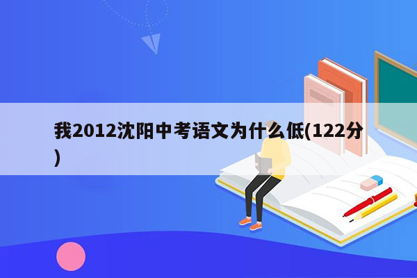 我2012沈阳中考语文为什么低(122分)