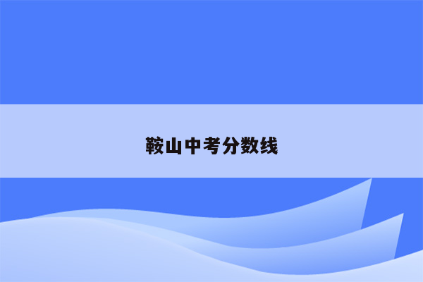 鞍山中考分数线