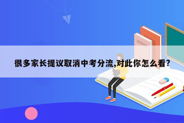 很多家长提议取消中考分流,对此你怎么看?