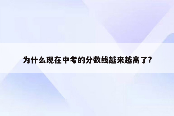 为什么现在中考的分数线越来越高了?