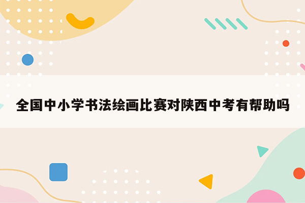 全国中小学书法绘画比赛对陕西中考有帮助吗