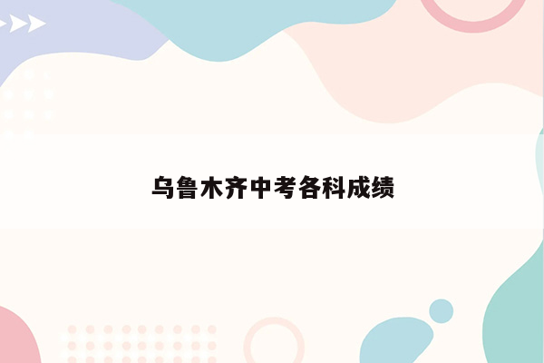 乌鲁木齐中考各科成绩
