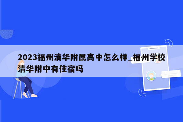 2023福州清华附属高中怎么样_福州学校清华附中有住宿吗