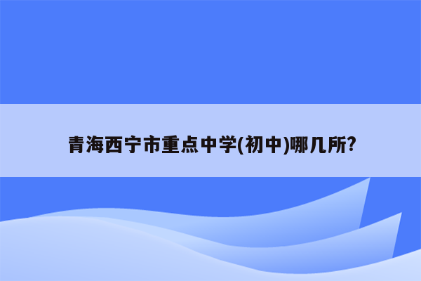 青海西宁市重点中学(初中)哪几所?