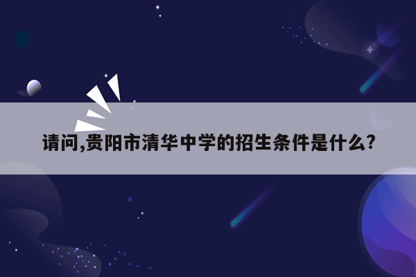 请问,贵阳市清华中学的招生条件是什么?
