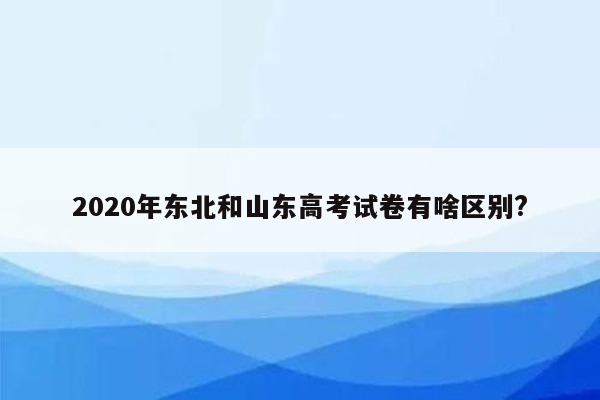2020年东北和山东高考试卷有啥区别?