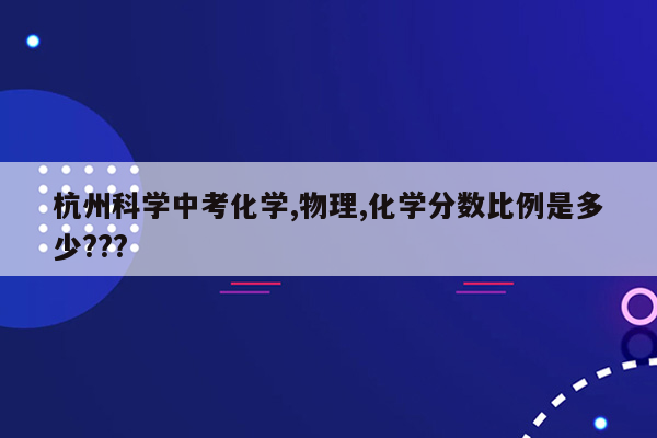 杭州科学中考化学,物理,化学分数比例是多少???