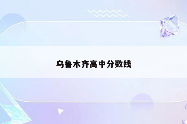 乌鲁木齐高中分数线