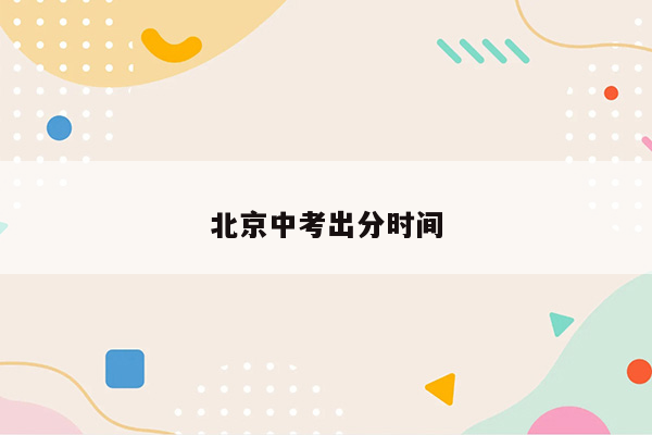 北京中考出分时间