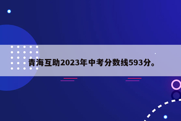 青海互助2023年中考分数线593分。