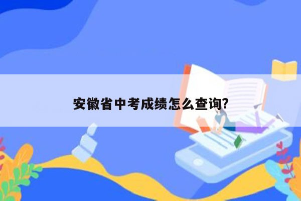 安徽省中考成绩怎么查询?