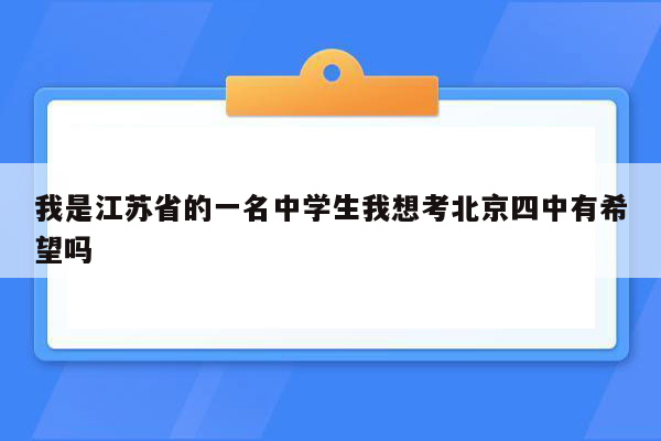 我是江苏省的一名中学生我想考北京四中有希望吗
