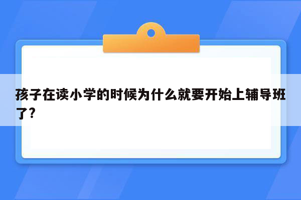 孩子在读小学的时候为什么就要开始上辅导班了?