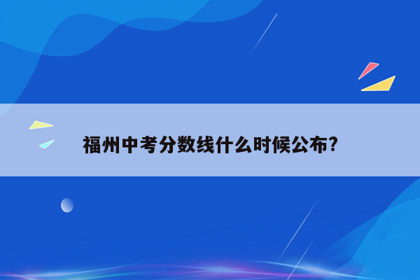 福州中考分数线什么时候公布?