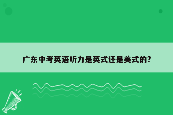 广东中考英语听力是英式还是美式的?