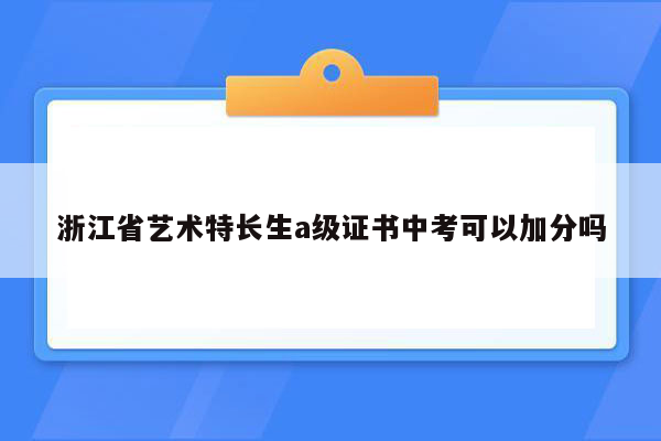 浙江省艺术特长生a级证书中考可以加分吗