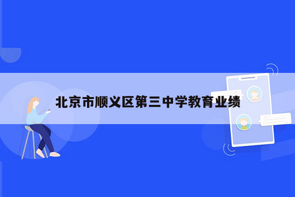 北京市顺义区第三中学教育业绩