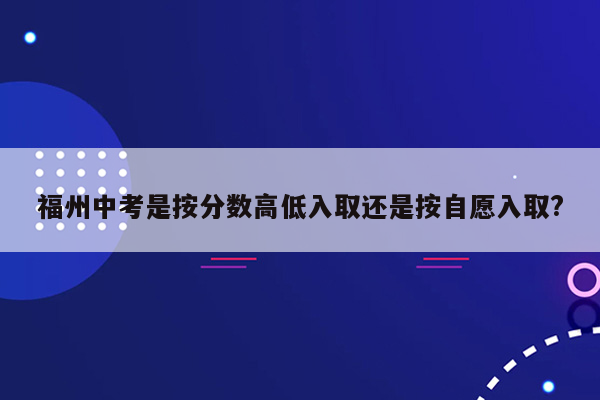 福州中考是按分数高低入取还是按自愿入取?
