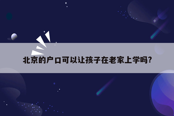 北京的户口可以让孩子在老家上学吗?