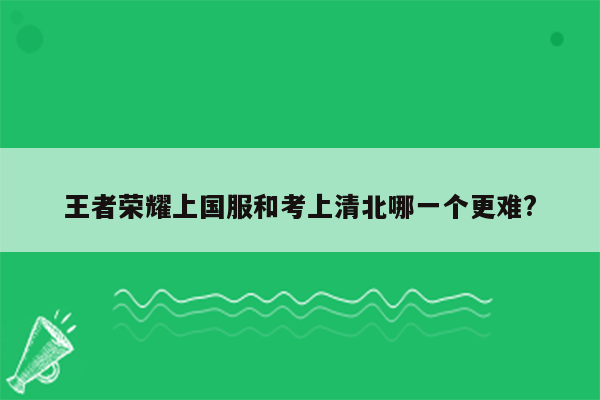 王者荣耀上国服和考上清北哪一个更难?