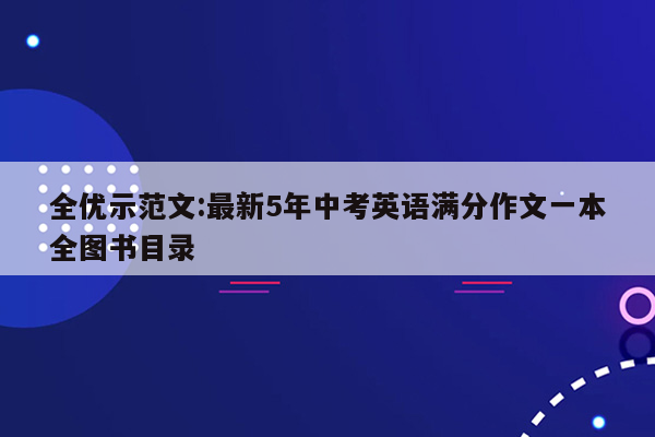 全优示范文:最新5年中考英语满分作文一本全图书目录