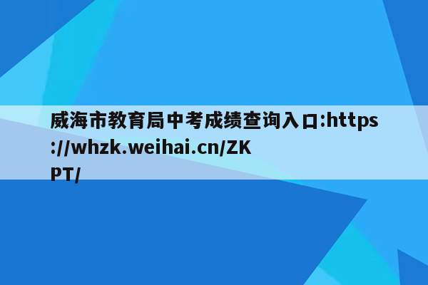 威海市教育局中考成绩查询入口:https://whzk.weihai.cn/ZKPT/