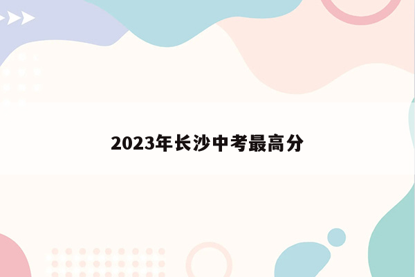 2023年长沙中考最高分