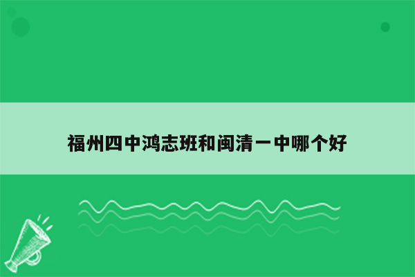 福州四中鸿志班和闽清一中哪个好