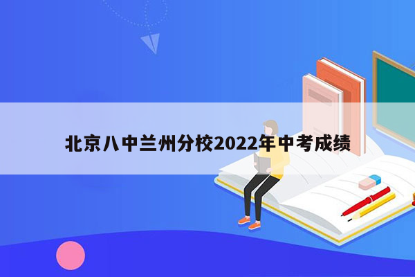 北京八中兰州分校2022年中考成绩