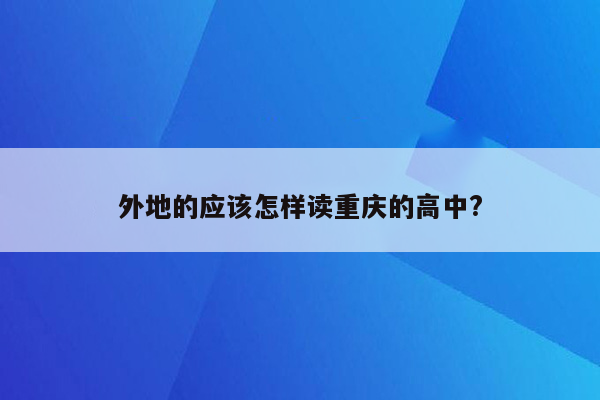 外地的应该怎样读重庆的高中?