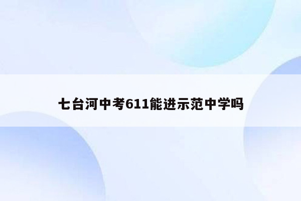 七台河中考611能进示范中学吗