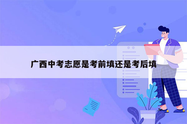 广西中考志愿是考前填还是考后填