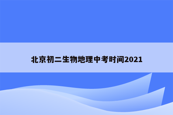 北京初二生物地理中考时间2021