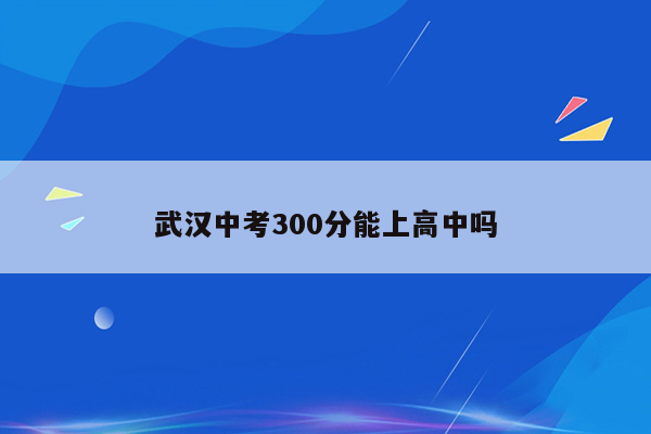 武汉中考300分能上高中吗