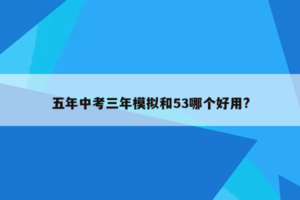 五年中考三年模拟和53哪个好用?