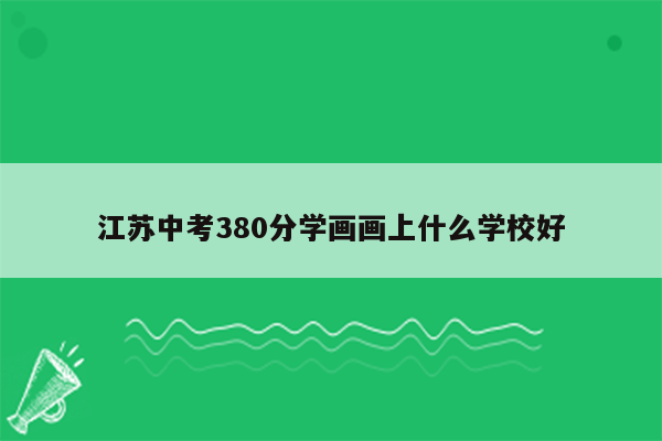 江苏中考380分学画画上什么学校好