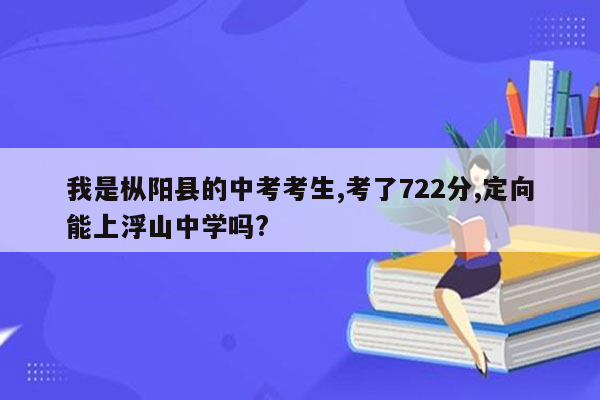 我是枞阳县的中考考生,考了722分,定向能上浮山中学吗?