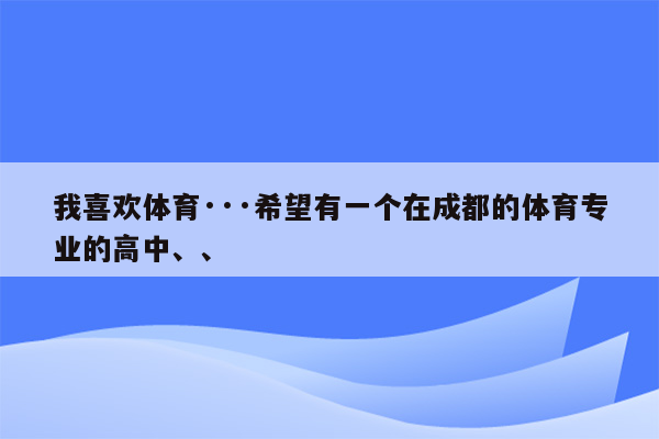 我喜欢体育···希望有一个在成都的体育专业的高中、、