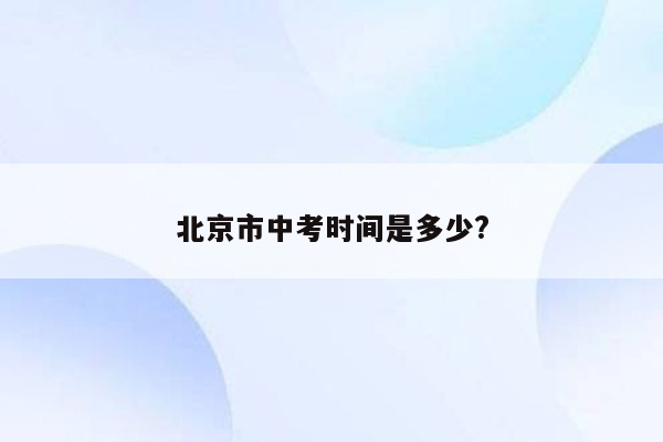 北京市中考时间是多少?