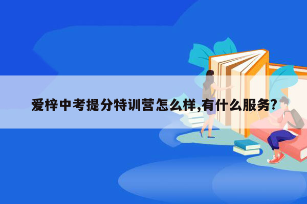 爱梓中考提分特训营怎么样,有什么服务?