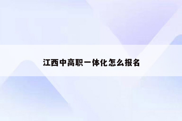 江西中高职一体化怎么报名