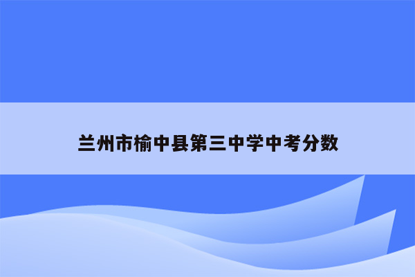 兰州市榆中县第三中学中考分数
