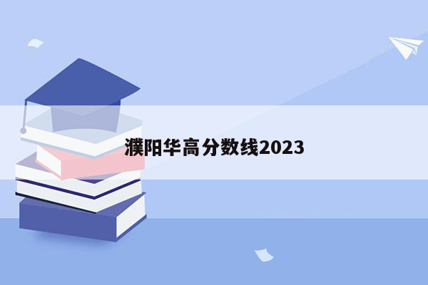 濮阳华高分数线2023