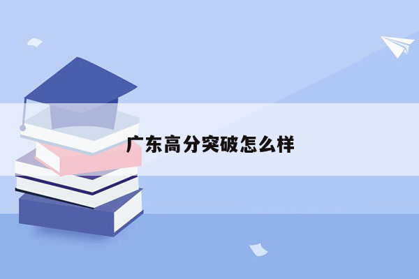 广东高分突破怎么样