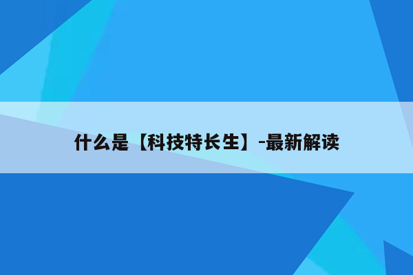 什么是【科技特长生】-最新解读