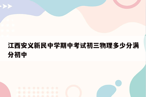 江西安义新民中学期中考试初三物理多少分满分初中