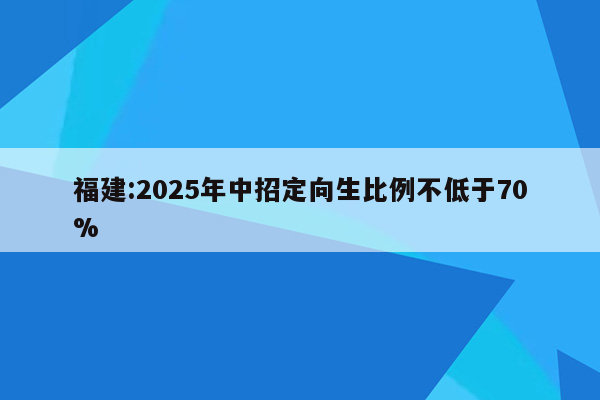福建:2025年中招定向生比例不低于70%